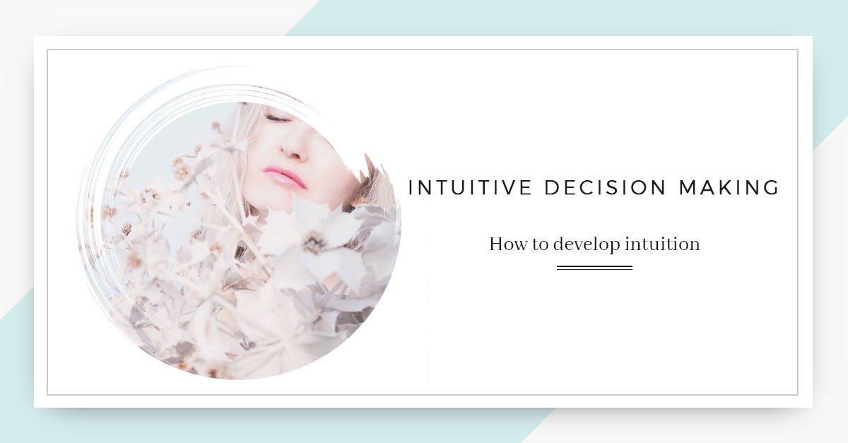 Intuitive Decision Making : How To Develop Intuition