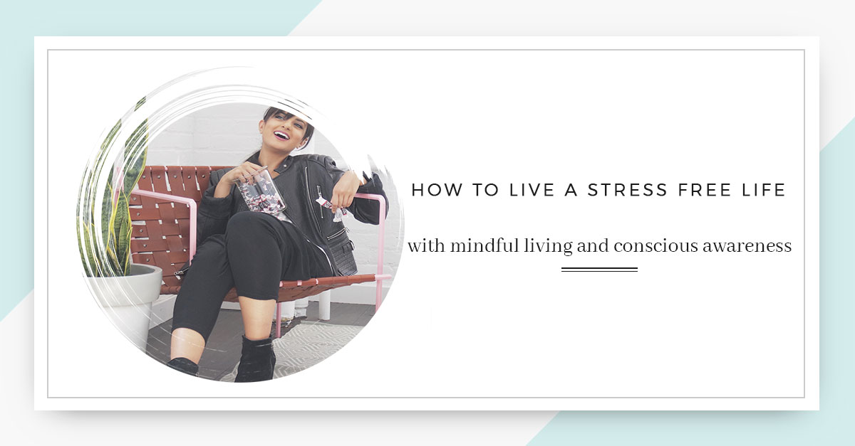 How to live a stress free life (with mindful living and conscious awareness)